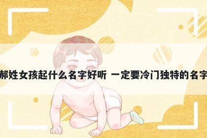 郝姓女孩起什么名字好听 一定要冷门独特的名字