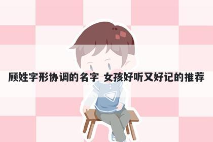 顾姓字形协调的名字 女孩好听又好记的推荐