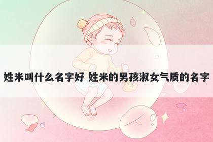 姓米叫什么名字好 姓米的男孩淑女气质的名字