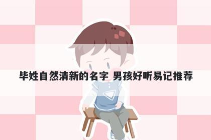 毕姓自然清新的名字 男孩好听易记推荐