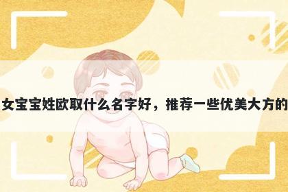 刚出生的女宝宝姓欧取什么名字好,推荐一些优美大方的女孩名字