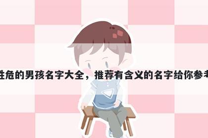 姓危的男孩名字大全,推荐有含义的名字给你参考