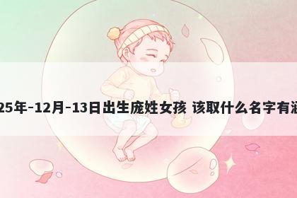 2025年-12月-13日出生庞姓女孩 该取什么名字有涵养