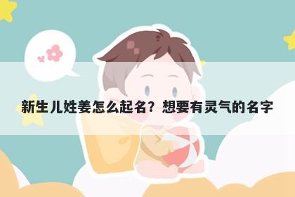 新生儿姓姜怎么起名?想要有灵气的名字