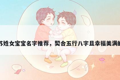 苏姓女宝宝名字推荐,契合五行八字且幸福美满的