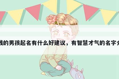 姓钱的男孩起名有什么好建议,有智慧才气的名字介绍