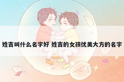 姓吉叫什么名字好 姓吉的女孩优美大方的名字