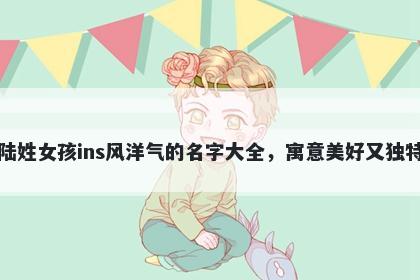 陆姓女孩ins风洋气的名字大全,寓意美好又独特