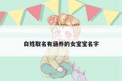 白姓取名有涵养的女宝宝名字