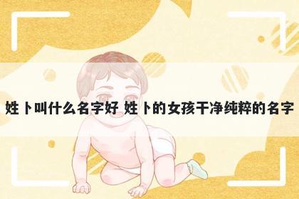 姓卜叫什么名字好 姓卜的女孩干净纯粹的名字