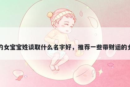 刚出生的女宝宝姓谈取什么名字好,推荐一些带财运的女孩名字