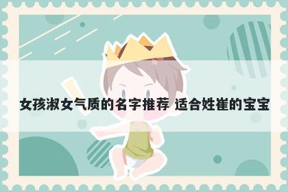 女孩淑女气质的名字推荐 适合姓崔的宝宝