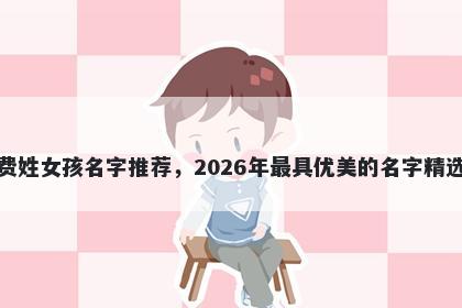 费姓女孩名字推荐,2026年最具优美的名字精选