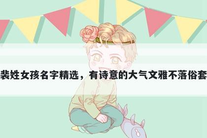 裴姓女孩名字精选，有诗意的大气文雅不落俗套