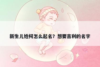 新生儿姓柯怎么起名?想要吉利的名字