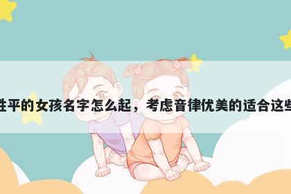 姓平的女孩名字怎么起,考虑音律优美的适合这些
