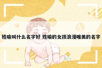 姓喻叫什么名字好 姓喻的女孩浪漫唯美的名字