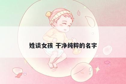 姓谈女孩 干净纯粹的名字