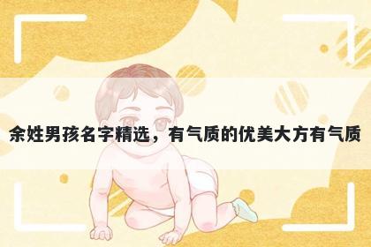 余姓男孩名字精选，有气质的优美大方有气质
