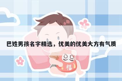 巴姓男孩名字精选,优美的优美大方有气质