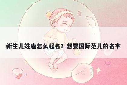 新生儿姓唐怎么起名?想要国际范儿的名字