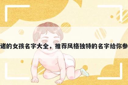 姓诸的女孩名字大全,推荐风格独特的名字给你参考