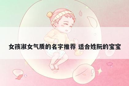 女孩淑女气质的名字推荐 适合姓阮的宝宝