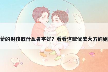 姓蒋的男孩取什么名字好?看看这些优美大方的组合