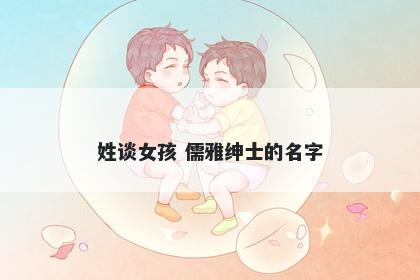 姓谈女孩 儒雅绅士的名字