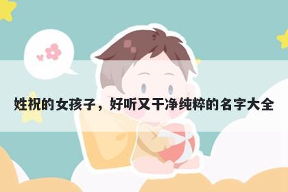姓祝的女孩子,好听又干净纯粹的名字大全