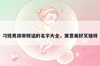 刁姓男孩带财运的名字大全,寓意美好又独特