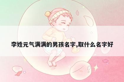 李姓元气满满的男孩名字,取什么名字好