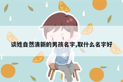 谈姓自然清新的男孩名字,取什么名字好