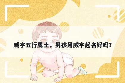威字五行属土，男孩用威字起名好吗？