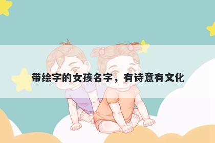 带绘字的女孩名字，有诗意有文化
