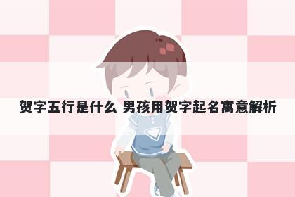 贺字五行是什么 男孩用贺字起名寓意解析