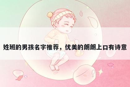 姓班的男孩名字推荐,优美的朗朗上口有诗意