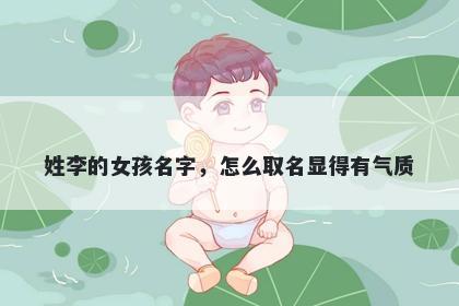姓李的女孩名字，怎么取名显得有气质
