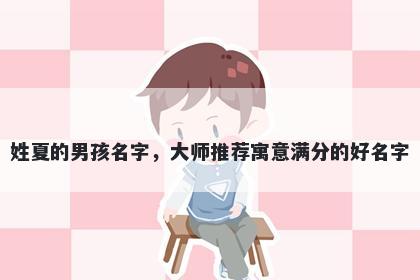 姓夏的男孩名字，大师推荐寓意满分的好名字
