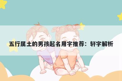 五行属土的男孩起名用字推荐：轩字解析