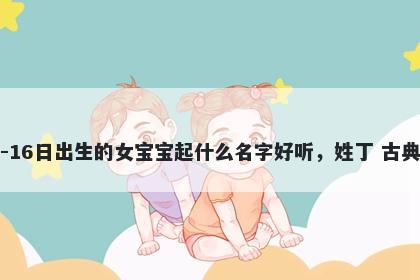 2025年-12月-16日出生的女宝宝起什么名字好听,姓丁 古典风的名字推荐