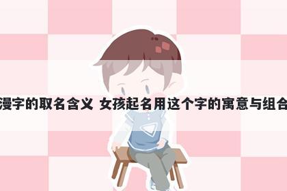 漫字的取名含义 女孩起名用这个字的寓意与组合