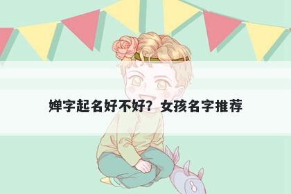 婵字起名好不好？女孩名字推荐