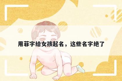 用菲字给女孩起名，这些名字绝了