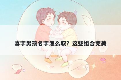 喜字男孩名字怎么取？这些组合完美