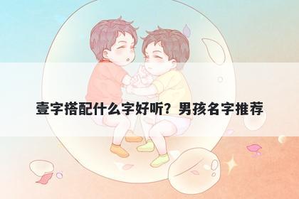 壹字搭配什么字好听？男孩名字推荐