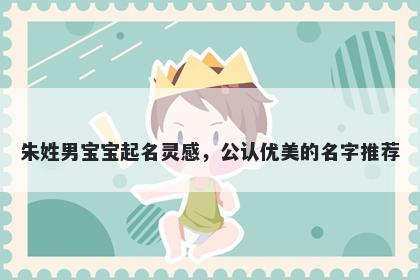 朱姓男宝宝起名灵感,公认优美的名字推荐