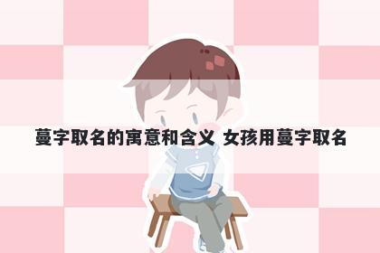 蔓字取名的寓意和含义 女孩用蔓字取名