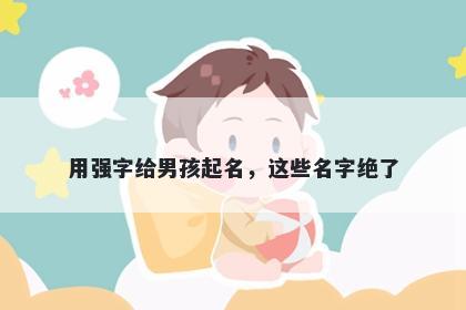 用强字给男孩起名，这些名字绝了