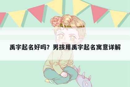 禹字起名好吗？男孩用禹字起名寓意详解